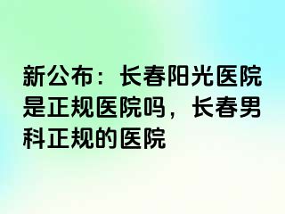 新公布：长春阳光医院是正规医院吗，长春男科正规的医院