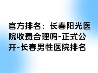 官方排名：长春阳光医院收费合理吗-正式公开-长春男性医院排名