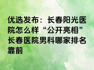 优选发布：长春阳光医院怎么样“公开亮相”长春医院男科哪家排名靠前