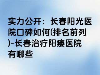 实力公开：长春阳光医院口碑如何(排名前列)-长春治疗阳痿医院有哪些