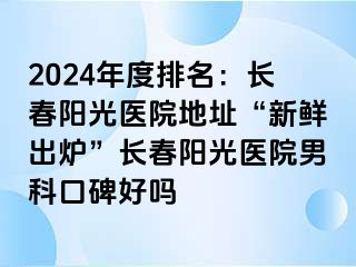 2024年度排名：长春阳光医院地址“新鲜出炉”长春阳光医院男科口碑好吗