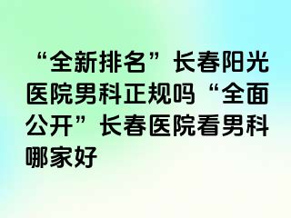 “全新排名”长春阳光医院男科正规吗“全面公开”长春医院看男科哪家好