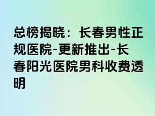 总榜揭晓：长春男性正规医院-更新推出-长春阳光医院男科收费透明