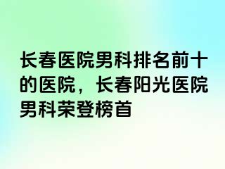 长春医院男科排名前十的医院，长春阳光医院男科荣登榜首