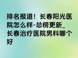 排名报道！长春阳光医院怎么样-总榜更新_长春治疗医院男科哪个好