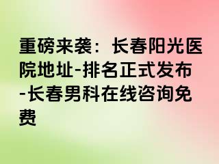 重磅来袭：长春阳光医院地址-排名正式发布-长春男科在线咨询免费