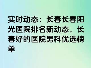 实时动态：长春长春阳光医院排名新动态，长春好的医院男科优选榜单