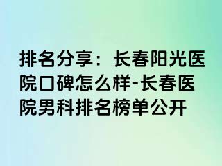 排名分享：长春阳光医院口碑怎么样-长春医院男科排名榜单公开