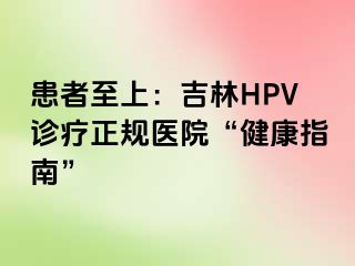 患者至上：吉林HPV诊疗正规医院“健康指南”