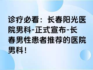 诊疗必看：长春阳光医院男科-正式宣布-长春男性患者推荐的医院男科！