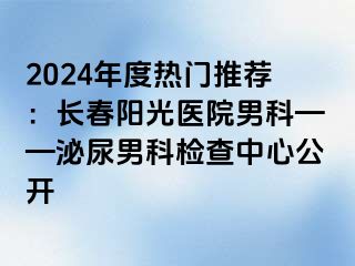 2024年度热门推荐：长春阳光医院男科——泌尿男科检查中心公开