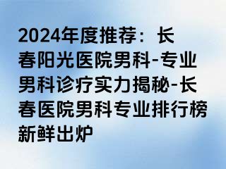 2024年度推荐：长春阳光医院男科-专业男科诊疗实力揭秘-长春医院男科专业排行榜新鲜出炉