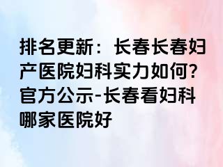 排名更新：长春长春妇产医院妇科实力如何？官方公示-长春看妇科哪家医院好