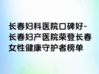 长春妇科医院口碑好-长春妇产医院荣登长春女性健康守护者榜单