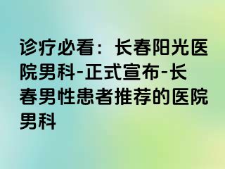 诊疗必看：长春阳光医院男科-正式宣布-长春男性患者推荐的医院男科