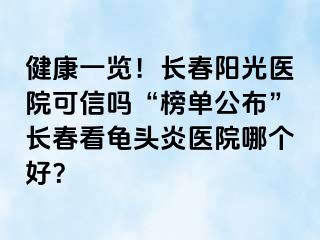 健康一览！长春阳光医院可信吗“榜单公布”长春看龟头炎医院哪个好？