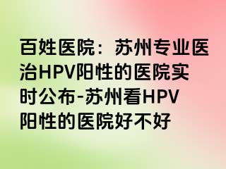 百姓医院：苏州专业医治HPV阳性的医院实时公布-苏州看HPV阳性的医院好不好