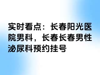 实时看点：长春阳光医院男科，长春长春男性泌尿科预约挂号