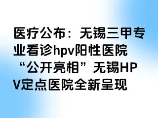 医疗公布：无锡三甲专业看诊hpv阳性医院“公开亮相”无锡HPV定点医院全新呈现