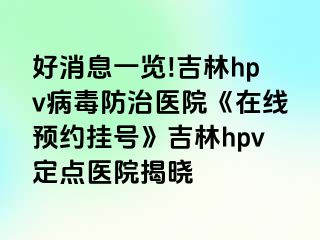 好消息一览!吉林hpv病毒防治医院《在线预约挂号》吉林hpv定点医院揭晓