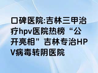 口碑医院:吉林三甲治疗hpv医院热榜“公开亮相”吉林专治HPV病毒转阴医院