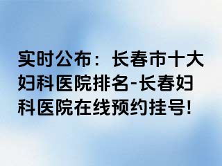 实时公布：长春市十大妇科医院排名-长春妇科医院在线预约挂号!