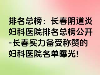 排名总榜：长春阴道炎妇科医院排名总榜公开-长春实力备受称赞的妇科医院名单曝光!