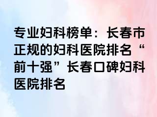 专业妇科榜单：长春市正规的妇科医院排名“前十强”长春口碑妇科医院排名