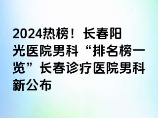 2024热榜！长春阳光医院男科“排名榜一览”长春诊疗医院男科新公布