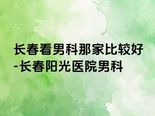 长春看男科那家比较好-长春阳光医院男科