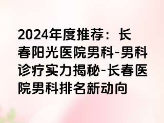 2024年度推荐：长春阳光医院男科-男科诊疗实力揭秘-长春医院男科排名新动向