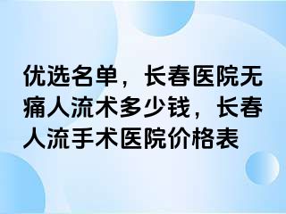 优选名单，长春医院无痛人流术多少钱，长春人流手术医院价格表