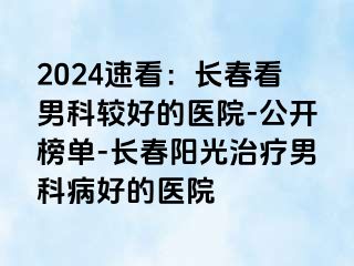 2024速看：长春看男科较好的医院-公开榜单-长春阳光治疗男科病好的医院