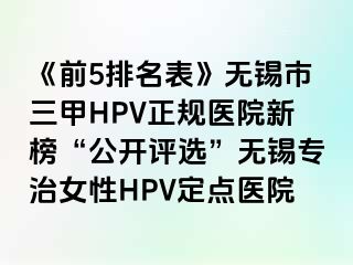 《前5排名表》无锡市三甲HPV正规医院新榜“公开评选”无锡专治女性HPV定点医院