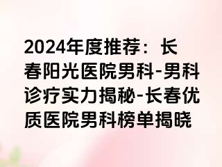 2024年度推荐：长春阳光医院男科-男科诊疗实力揭秘-长春优质医院男科榜单揭晓