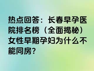 热点回答：长春早孕医院排名榜（全面揭秘）女性早期孕妇为什么不能同房？