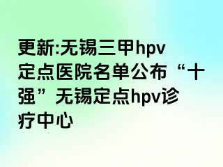 更新:无锡三甲hpv定点医院名单公布“十强”无锡定点hpv诊疗中心