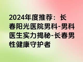 2024年度推荐：长春阳光医院男科-男科医生实力揭秘-长春男性健康守护者