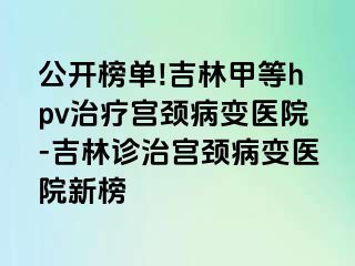 公开榜单!吉林甲等hpv治疗宫颈病变医院-吉林诊治宫颈病变医院新榜