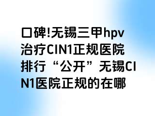 口碑!无锡三甲hpv治疗CIN1正规医院排行“公开”无锡CIN1医院正规的在哪