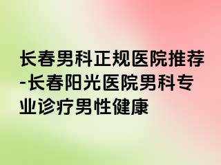 长春男科正规医院推荐-长春阳光医院男科专业诊疗男性健康