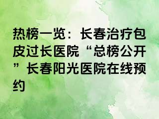 热榜一览：长春治疗包皮过长医院“总榜公开”长春阳光医院在线预约