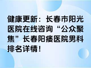 健康更新：长春市阳光医院在线咨询“公众聚焦”长春阳痿医院男科排名详情！