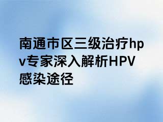 南通市区三级治疗hpv专家深入解析HPV感染途径