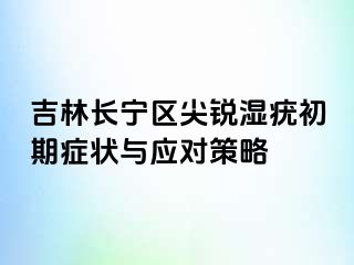 吉林长宁区尖锐湿疣初期症状与应对策略