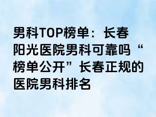 男科TOP榜单：长春阳光医院男科可靠吗“榜单公开”长春正规的医院男科排名