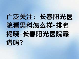 广泛关注：长春阳光医院看男科怎么样-排名揭晓-长春阳光医院靠谱吗？