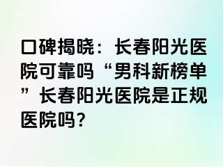 口碑揭晓：长春阳光医院可靠吗“男科新榜单”长春阳光医院是正规医院吗？