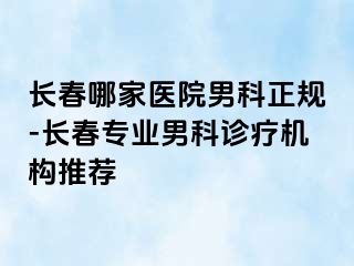 长春哪家医院男科正规-长春专业男科诊疗机构推荐