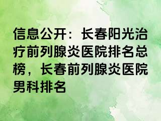 信息公开：长春阳光治疗前列腺炎医院排名总榜，长春前列腺炎医院男科排名